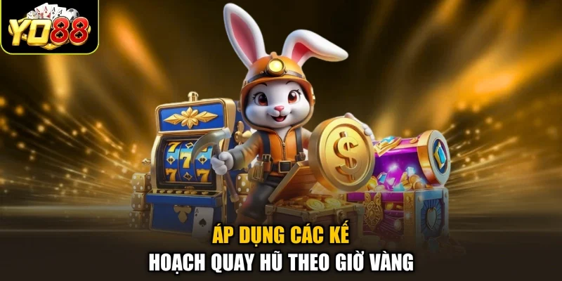 Áp dụng các kế hoạch quay hũ theo giờ vàng