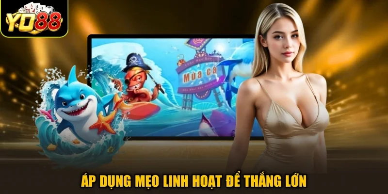 Áp dụng mẹo linh hoạt để thắng lớn